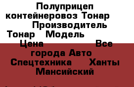 Полуприцеп контейнеровоз Тонар 974623 › Производитель ­ Тонар › Модель ­ 974 623 › Цена ­ 1 350 000 - Все города Авто » Спецтехника   . Ханты-Мансийский